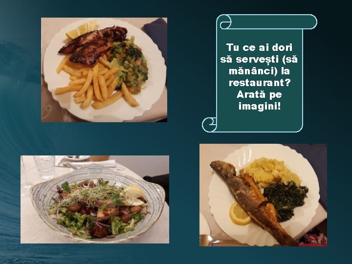 Tu ce ai dori să servești (să mănânci) la restaurant? Arată pe imagini! 