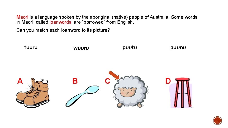 Maori is a language spoken by the aboriginal (native) people of Australia. Some words