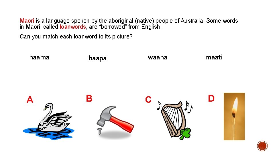 Maori is a language spoken by the aboriginal (native) people of Australia. Some words