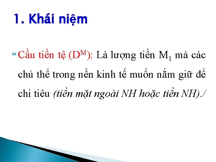 1. Khái niệm Cầu tiền tệ (DM): Là lượng tiền M 1 mà các