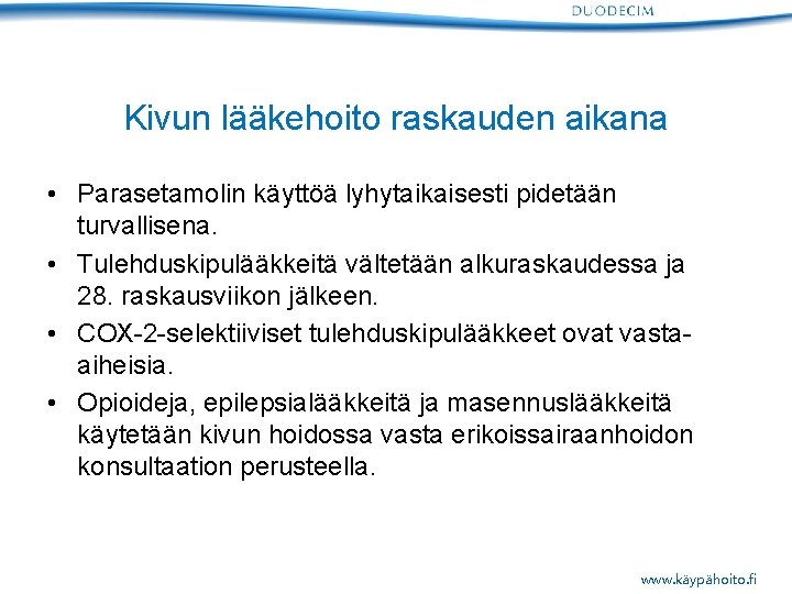 Kivun lääkehoito raskauden aikana • Parasetamolin käyttöä lyhytaikaisesti pidetään turvallisena. • Tulehduskipulääkkeitä vältetään alkuraskaudessa