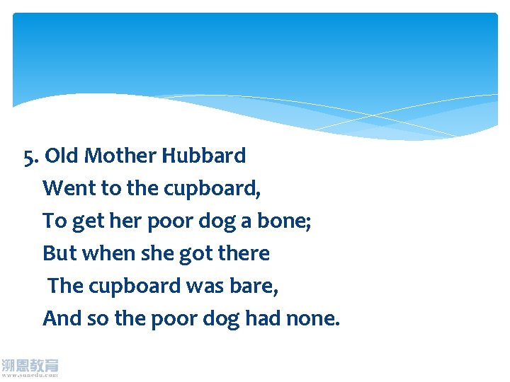 5. Old Mother Hubbard Went to the cupboard, To get her poor dog a