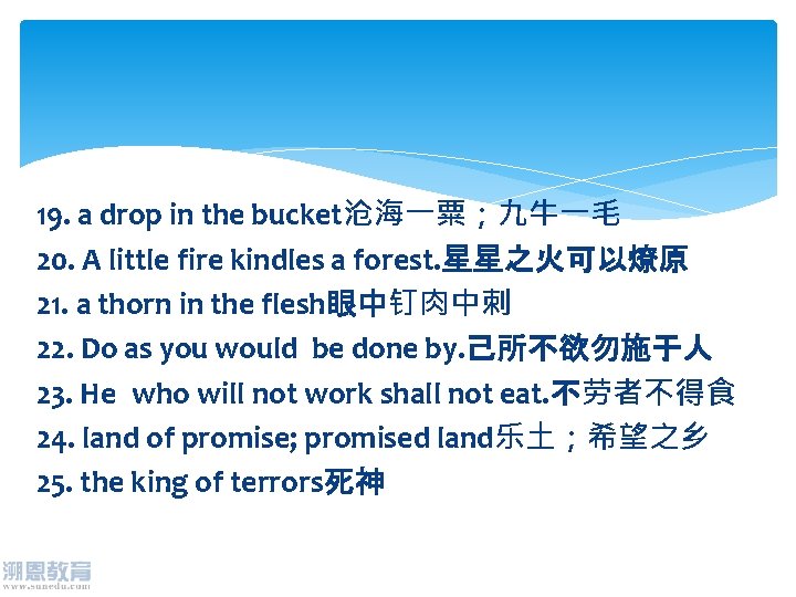 19. a drop in the bucket沧海一粟；九牛一毛 20. A little fire kindles a forest. 星星之火可以燎原