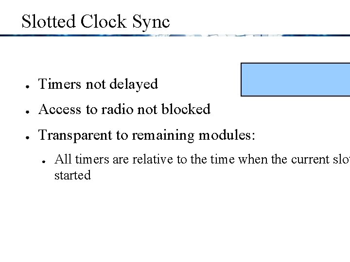 Slotted Clock Sync ● Timers not delayed ● Access to radio not blocked ●