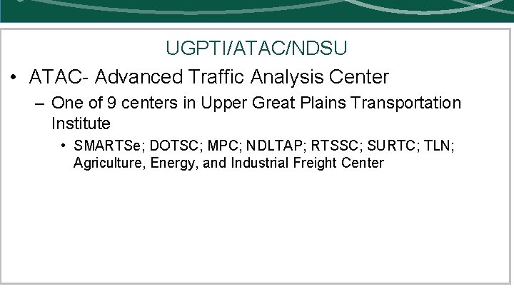 UGPTI/ATAC/NDSU • ATAC- Advanced Traffic Analysis Center – One of 9 centers in Upper