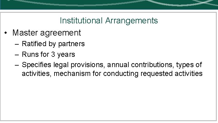 Institutional Arrangements • Master agreement – Ratified by partners – Runs for 3 years