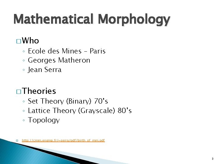 Mathematical Morphology � Who ◦ Ecole des Mines – Paris ◦ Georges Matheron ◦