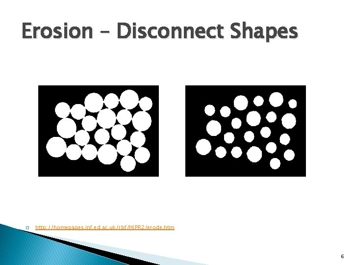 Erosion – Disconnect Shapes � http: //homepages. inf. ed. ac. uk/rbf/HIPR 2/erode. htm 6