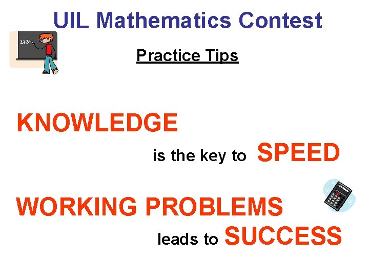 UIL Mathematics Contest Practice Tips KNOWLEDGE is the key to SPEED WORKING PROBLEMS leads