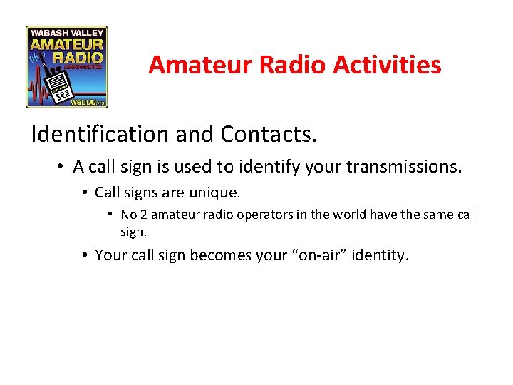 Amateur Radio Activities Identification and Contacts. • A call sign is used to identify