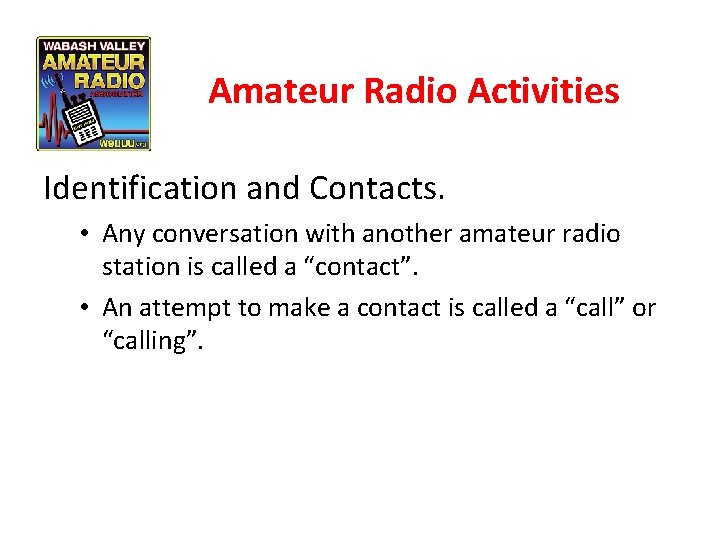 Amateur Radio Activities Identification and Contacts. • Any conversation with another amateur radio station