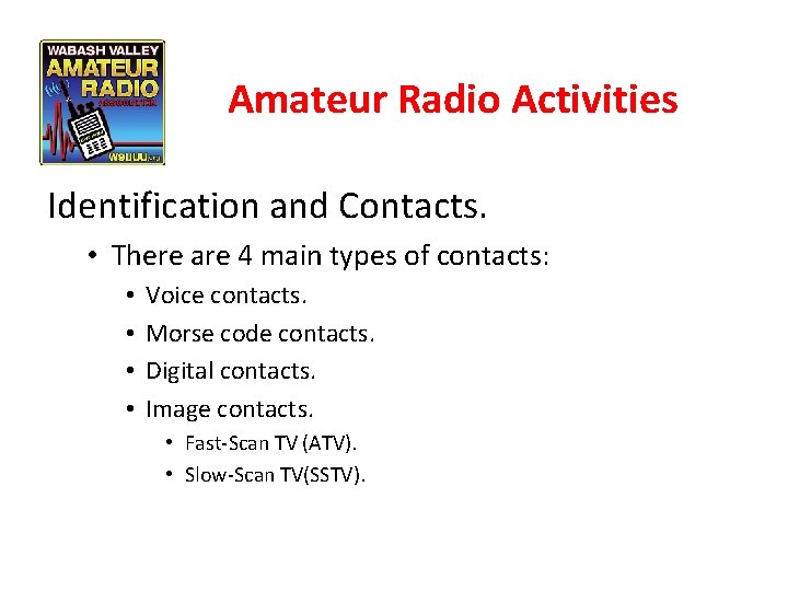 Amateur Radio Activities Identification and Contacts. • There are 4 main types of contacts: