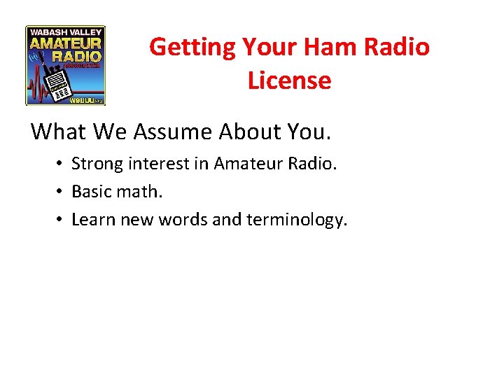 Getting Your Ham Radio License What We Assume About You. • Strong interest in
