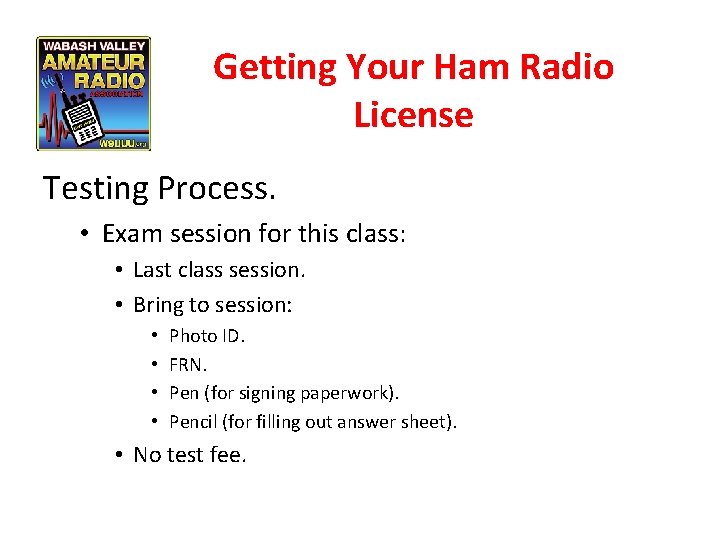 Getting Your Ham Radio License Testing Process. • Exam session for this class: •