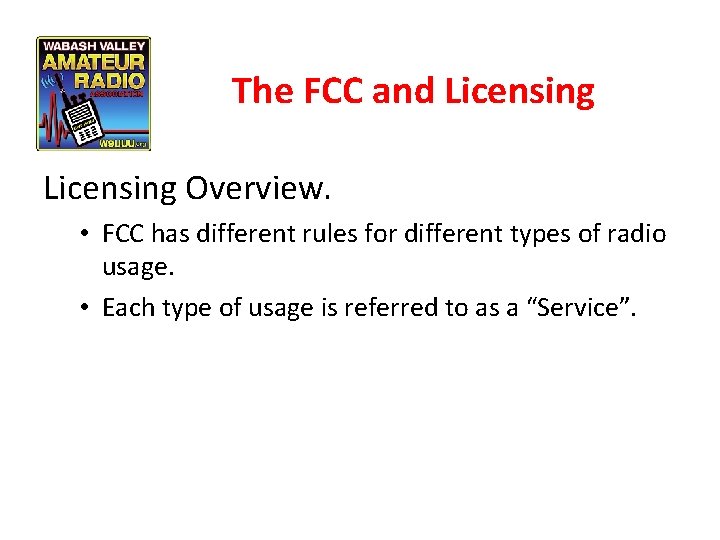 The FCC and Licensing Overview. • FCC has different rules for different types of