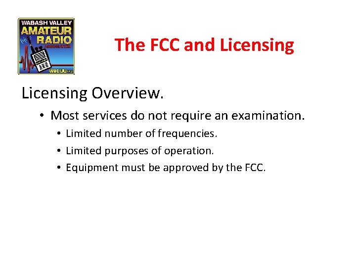 The FCC and Licensing Overview. • Most services do not require an examination. •