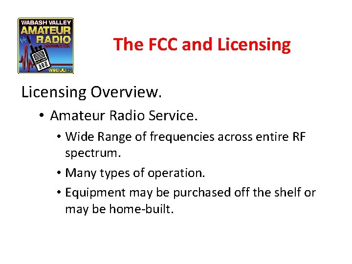 The FCC and Licensing Overview. • Amateur Radio Service. • Wide Range of frequencies