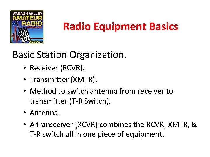 Radio Equipment Basics Basic Station Organization. • Receiver (RCVR). • Transmitter (XMTR). • Method