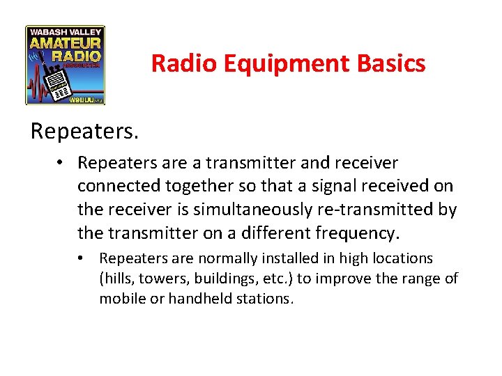 Radio Equipment Basics Repeaters. • Repeaters are a transmitter and receiver connected together so