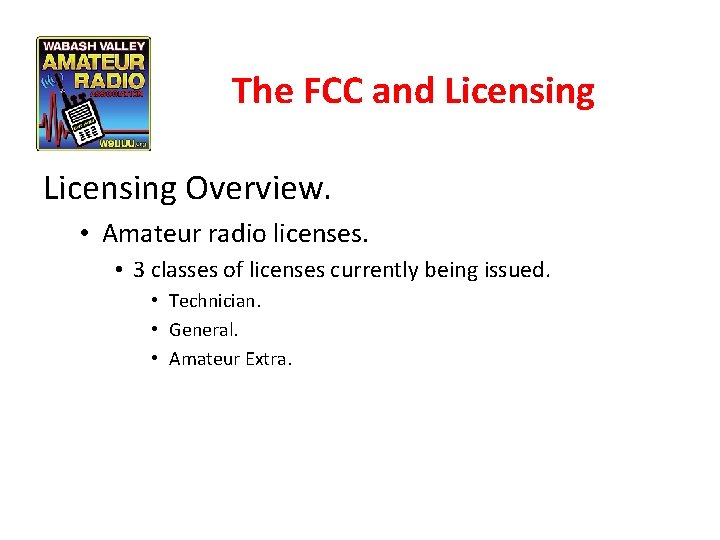 The FCC and Licensing Overview. • Amateur radio licenses. • 3 classes of licenses