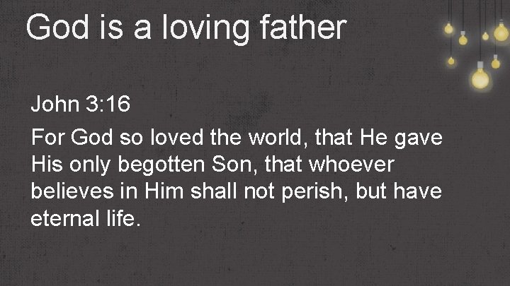 God is a loving father John 3: 16 For God so loved the world,