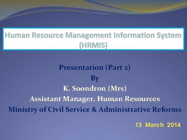 Human Resource Management Information System (HRMIS) Presentation (Part 2) By K. Soondron (Mrs) Assistant