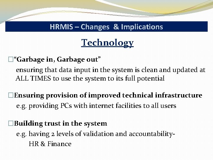 HRMIS – Changes & Implications Technology �“Garbage in, Garbage out” ensuring that data input