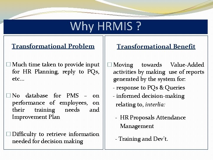 Why HRMIS ? Transformational Problem Transformational Benefit � Much time taken to provide input