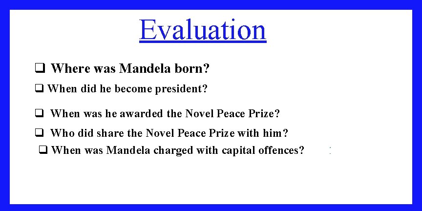 Evaluation q Where was Mandela born? South Africa q When did he become president?