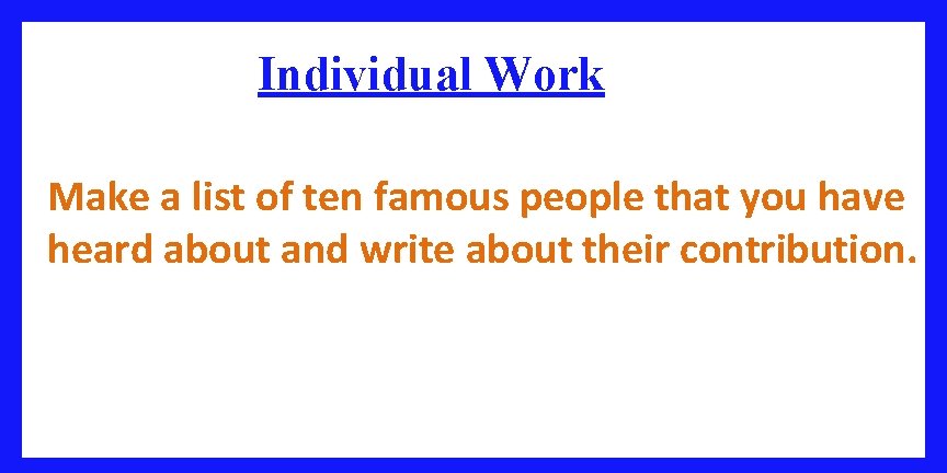 Individual Work Make a list of ten famous people that you have heard about