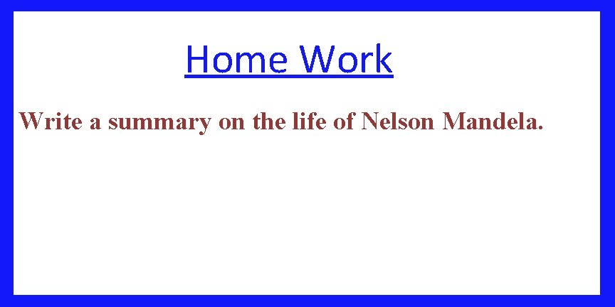 Home Work Write a summary on the life of Nelson Mandela. 