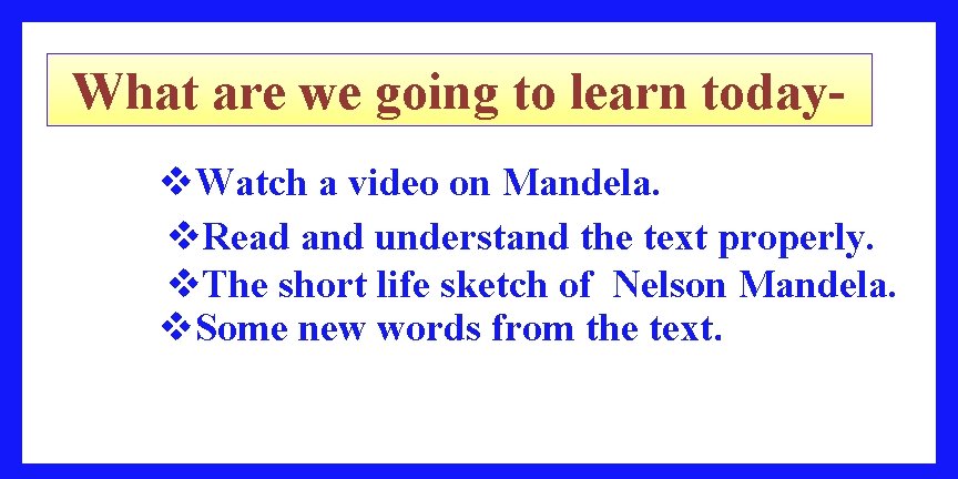 What are we going to learn todayv. Watch a video on Mandela. v. Read