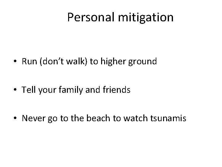 Personal mitigation • Run (don’t walk) to higher ground • Tell your family and