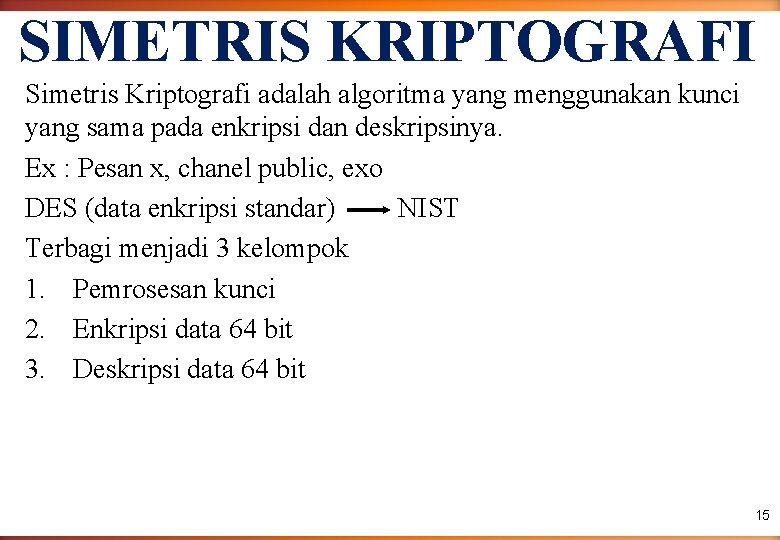 SIMETRIS KRIPTOGRAFI Simetris Kriptografi adalah algoritma yang menggunakan kunci yang sama pada enkripsi dan