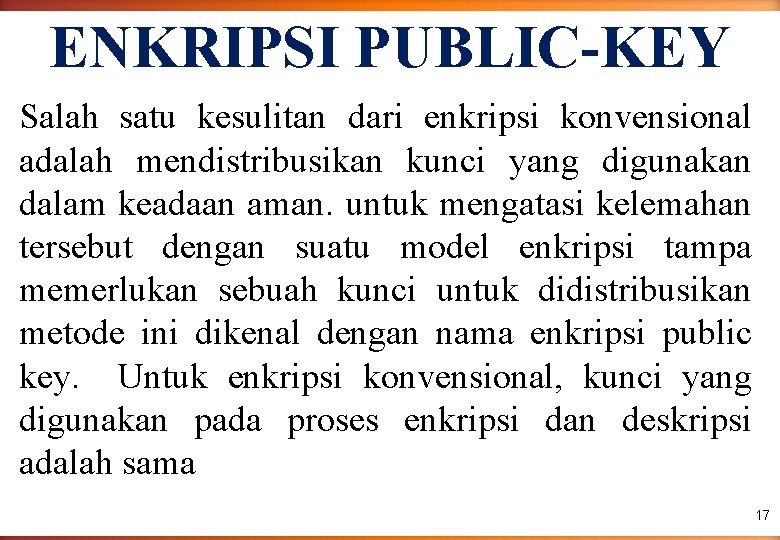 ENKRIPSI PUBLIC-KEY Salah satu kesulitan dari enkripsi konvensional adalah mendistribusikan kunci yang digunakan dalam