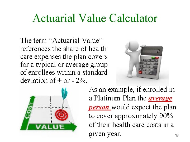 Actuarial Value Calculator The term “Actuarial Value” references the share of health care expenses