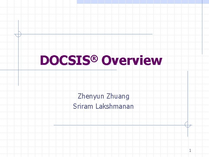 DOCSIS® Overview Zhenyun Zhuang Sriram Lakshmanan 1 