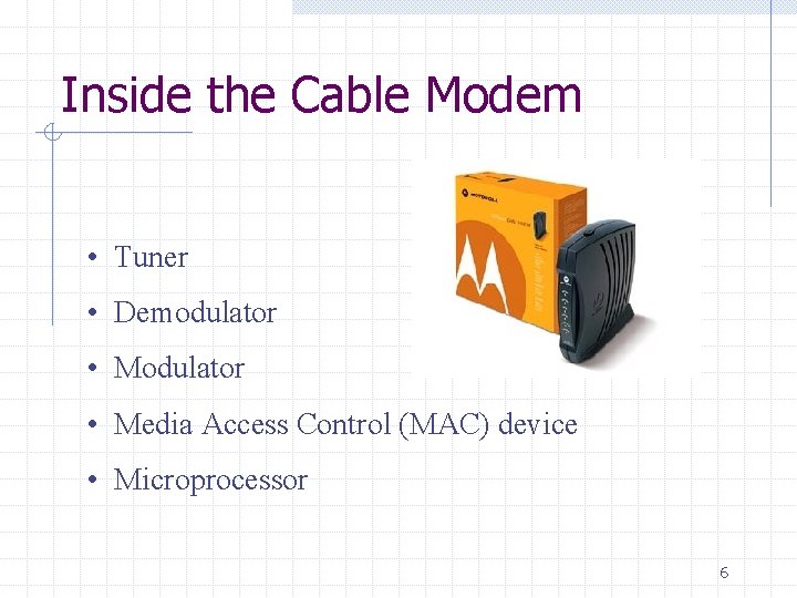 Inside the Cable Modem • Tuner • Demodulator • Media Access Control (MAC) device