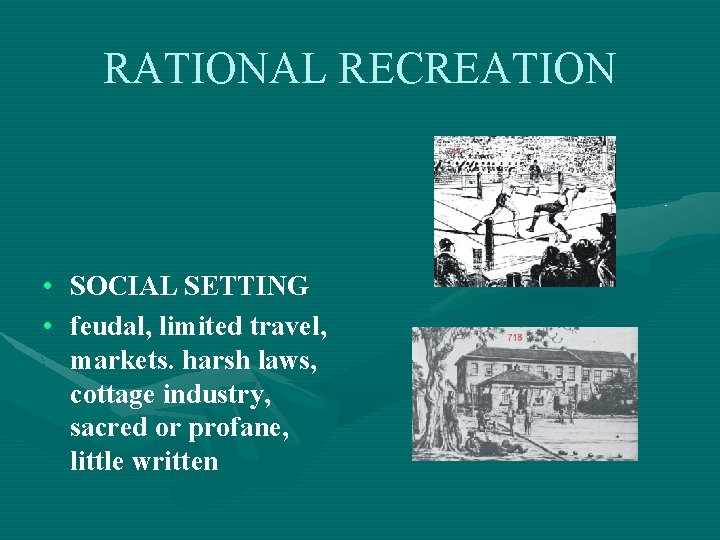 RATIONAL RECREATION • • SOCIAL SETTING feudal, limited travel, markets. harsh laws, cottage industry,