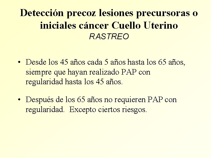 Detección precoz lesiones precursoras o iniciales cáncer Cuello Uterino RASTREO • Desde los 45