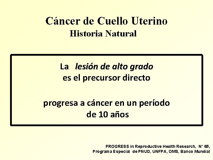 Cáncer de Cuello Uterino Historia Natural La lesión de alto grado es el precursor