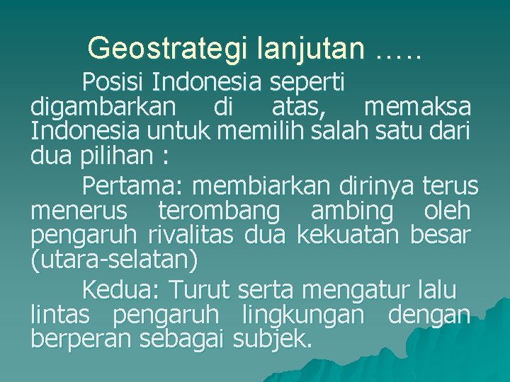 Geostrategi lanjutan …. . Posisi Indonesia seperti digambarkan di atas, memaksa Indonesia untuk memilih