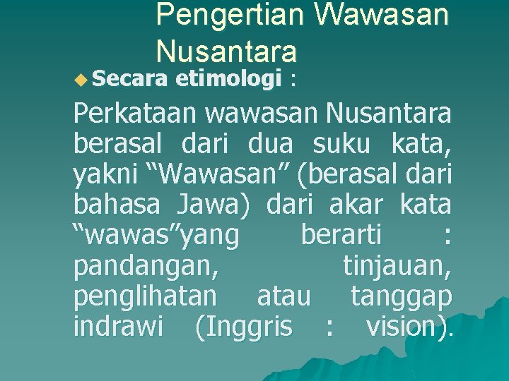 Pengertian Wawasan Nusantara u Secara etimologi : Perkataan wawasan Nusantara berasal dari dua suku