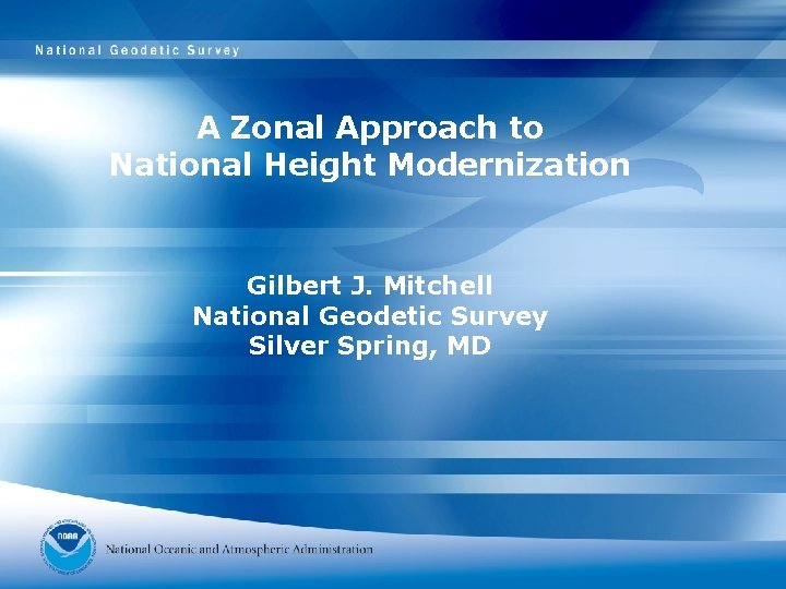 A Zonal Approach to National Height Modernization Gilbert J. Mitchell National Geodetic Survey Silver