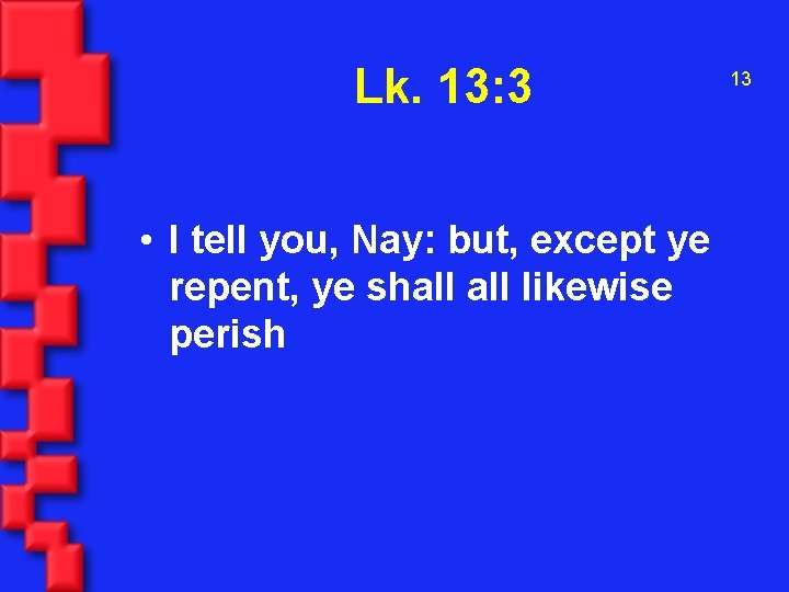 Lk. 13: 3 • I tell you, Nay: but, except ye repent, ye shall