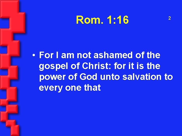 Rom. 1: 16 2 • For I am not ashamed of the gospel of
