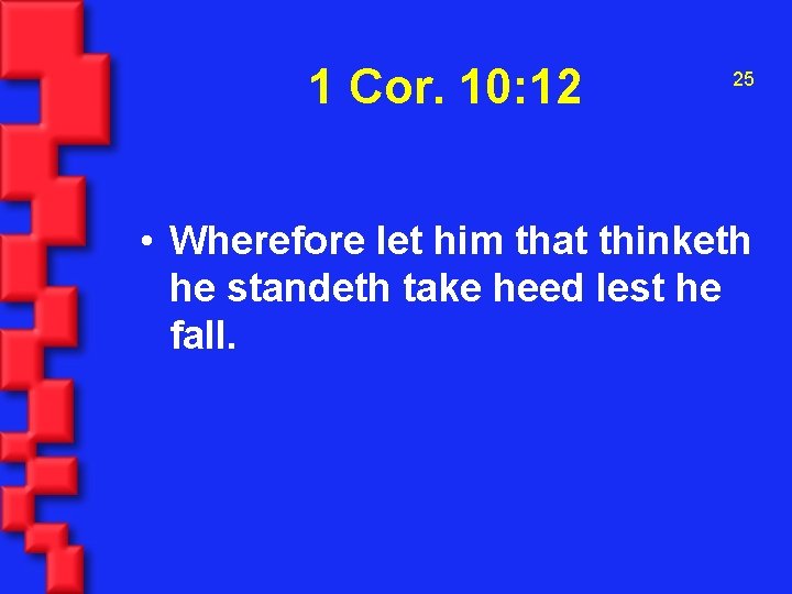1 Cor. 10: 12 25 • Wherefore let him that thinketh he standeth take
