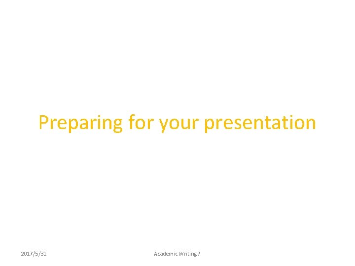 Preparing for your presentation 2017/5/31 Academic Writing 7 