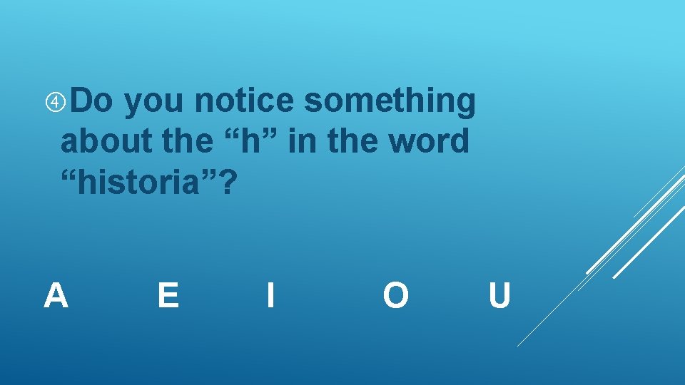 Do you notice something about the “h” in the word “historia”? A E Do you notice something about the “h” in the word “historia”? A E