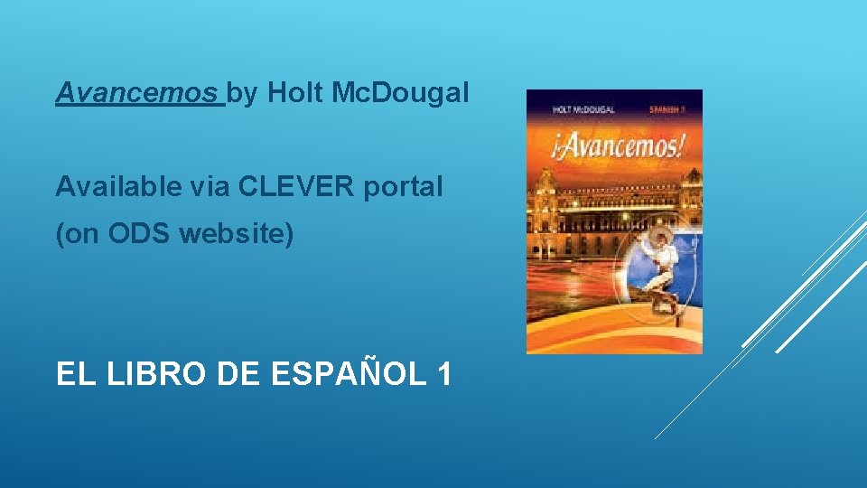 Avancemos by Holt Mc. Dougal Available via CLEVER portal (on ODS website) EL LIBRO Avancemos by Holt Mc. Dougal Available via CLEVER portal (on ODS website) EL LIBRO